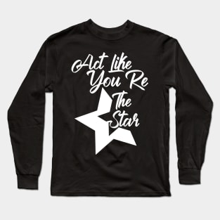 Act Like You Re The Star Long Sleeve T-Shirt